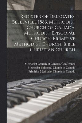 Register of Delegates, Belleville 1883. Methodist Church of Canada. Methodist Episcopal Church. Primitive Methodist Church. Bible Christian Church 1