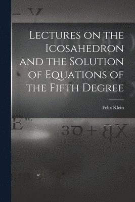 Lectures on the Icosahedron and the Solution of Equations of the Fifth Degree 1
