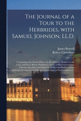 James 1740-1795 Boswell, Robert 1799-1878 Carruthers, James Boswell, Robert Carruthers - Journal of a Tour to the Herbrides, With Samuel Johnson, LL.D.; Containing Some Poetical Pieces by Dr. Johnson, Relative to the Tour, and Never Before Published; a Series of His Conversation, Literary Anecdotes and Opinions of Men and Books; With..., Häftad