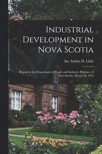 bokomslag Industrial Development in Nova Scotia; Report to the Department of Trade and Industry, Province of Nova Scotia, March 18, 1955