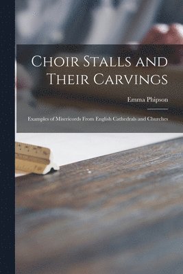Emma Phipson - Choir Stalls and Their Carvings, Häftad