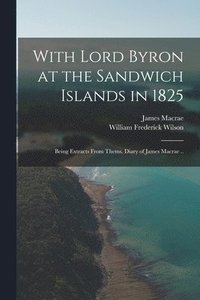 bokomslag With Lord Byron at the Sandwich Islands in 1825; Being Extracts From Thems. Diary of James Macrae ..