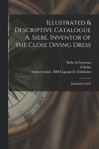 bokomslag Illustrated & Descriptive Catalogue A. Siebe, Inventor of the Close Diving Dress