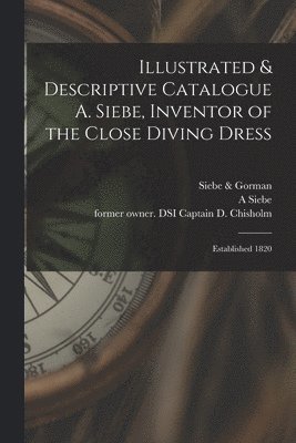 A Siebe, A. Siebe, Siebe & Gorman (Firm), D. Captain Chisholm - Illustrated & Descriptive Catalogue A. Siebe, Inventor of the Close Diving Dress, Häftad