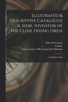 Illustrated & Descriptive Catalogue A. Siebe, Inventor of the Close Diving Dress 1