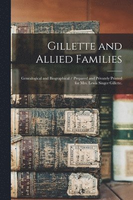 bokomslag Gillette and Allied Families: Genealogical and Biographical / Prepared and Privately Printed for Mrs. Lewis Singer Gillette.