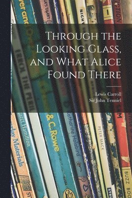 Through the Looking Glass, and What Alice Found There 1