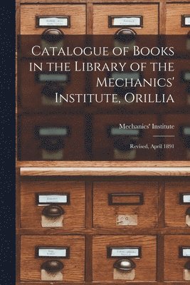 Catalogue of Books in the Library of the Mechanics' Institute, Orillia [microform] 1