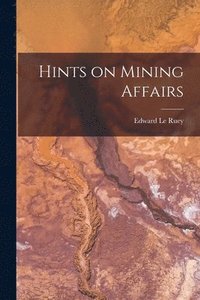 bokomslag Hints on Mining Affairs [microform]