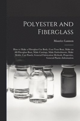 Polyester and Fiberglass: How to Make a Fiberglass Car Body, Coat Your Boat, Make an All-fiberglass Boat, Make Castings, Make Embedments, Make M 1
