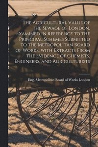 bokomslag Agricultural Value of the Sewage of London, Examined in Reference to the Principal Schemes Submitted to the Metropolitan Board of Works, With Extracts From the Evidence of Chemists, Engineers, and ...