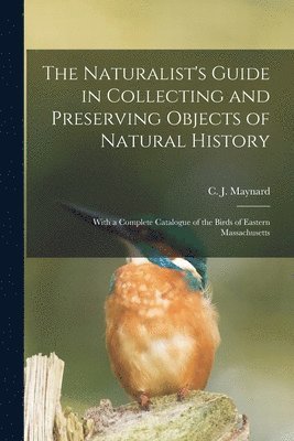 The Naturalist's Guide in Collecting and Preserving Objects of Natural History 1