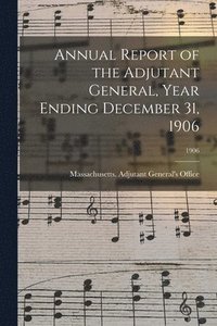bokomslag Annual Report of the Adjutant General, Year Ending December 31, 1906; 1906