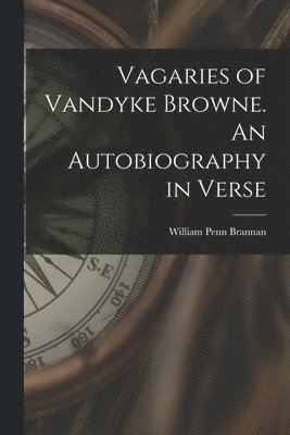 William Penn Brannan - Vagaries of Vandyke Browne. An Autobiography in Verse, Häftad