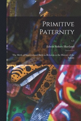 bokomslag Primitive Paternity; the Myth of Supernatural Birth in Relation to the History of the Family; v.1
