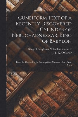 Cuneiform Text of a Recently Discovered Cylinder of Nebuchadnezzar, King of Babylon; From the Original in the Metropolitan Museum of Art, New York 1