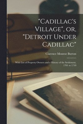 Clarence Monroe 1853-1932 Burton, Clarence Monroe Burton - "Cadillac's Village", or, "Detroit Under Cadillac", Häftad