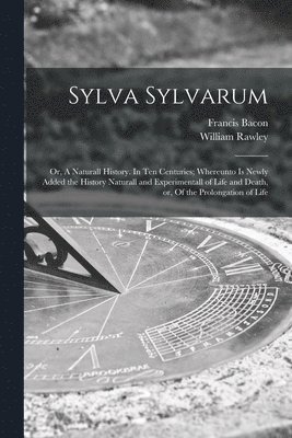 Francis 1561-1626 Bacon, William ?- Rawley - Sylva Sylvarum, Häftad