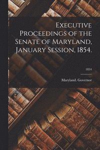 bokomslag Executive Proceedings of the Senate of Maryland, January Session, 1854.; 1854