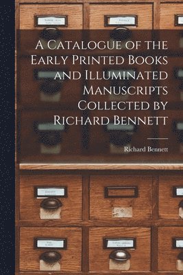 A Catalogue of the Early Printed Books and Illuminated Manuscripts Collected by Richard Bennett 1