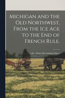 bokomslag Michigan and the Old Northwest, From the Ice Age to the End of French Rule.