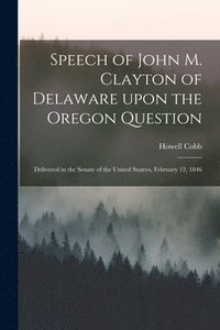 bokomslag Speech of John M. Clayton of Delaware Upon the Oregon Question [microform]