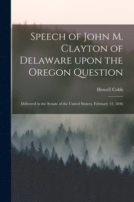 bokomslag Speech of John M. Clayton of Delaware Upon the Oregon Question [microform]