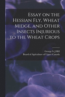 bokomslag Essay on the Hessian Fly, Wheat Midge, and Other Insects Injurious to the Wheat Crops [microform]