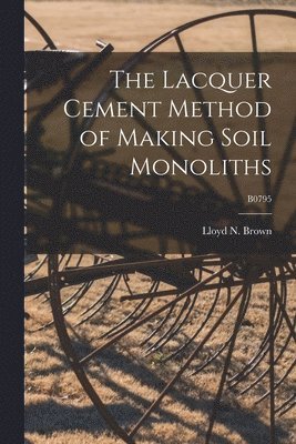The Lacquer Cement Method of Making Soil Monoliths; B0795, Häftad