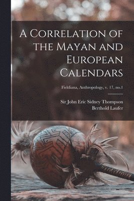 bokomslag A Correlation of the Mayan and European Calendars; Fieldiana, Anthropology, v. 17, no.1