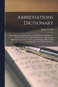 bokomslag Abbreviations Dictionary: Abbreviations, Acronyms, Anonyms and Eponyms, Appellations, Contractions, Geographical Equivalents, Historical and Myt