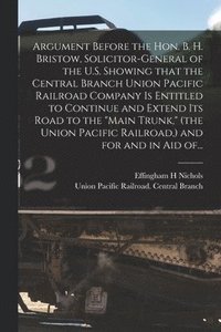 bokomslag Argument Before the Hon. B. H. Bristow, Solicitor-general of the U.S. Showing That the Central Branch Union Pacific Railroad Company is Entitled to Continue and Extend Its Road to the &quot;Main