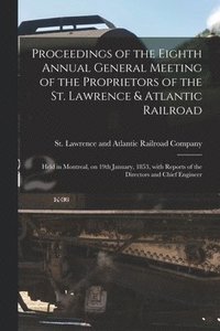 bokomslag Proceedings of the Eighth Annual General Meeting of the Proprietors of the St. Lawrence & Atlantic Railroad [microform]