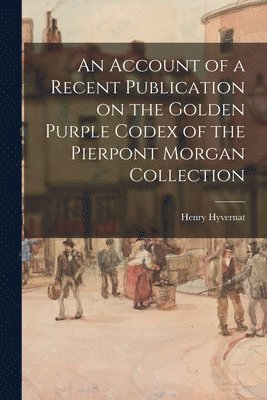 bokomslag An Account of a Recent Publication on the Golden Purple Codex of the Pierpont Morgan Collection