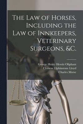 Charles 1860-1945 Morse, Charles Morse, George Henry Hewitt Oliphant, Clement Elphinstone B. Lloyd - Law of Horses, Including the Law of Innkeepers, Veterinary Surgeons, &c. [microform], Häftad