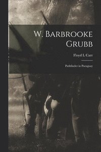 bokomslag W. Barbrooke Grubb: Pathfinder in Paraguay