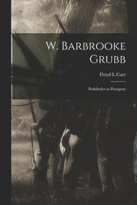 bokomslag W. Barbrooke Grubb: Pathfinder in Paraguay