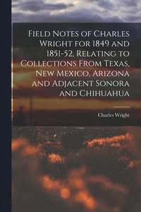 bokomslag Field Notes of Charles Wright for 1849 and 1851-52, Relating to Collections From Texas, New Mexico, Arizona and Adjacent Sonora and Chihuahua