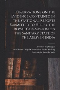 bokomslag Observations on the Evidence Contained in the Stational Reports Submitted to Her by the Royal Commission on the Sanitary State of the Army in India