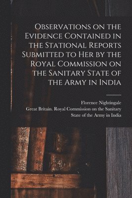 bokomslag Observations on the Evidence Contained in the Stational Reports Submitted to Her by the Royal Commission on the Sanitary State of the Army in India