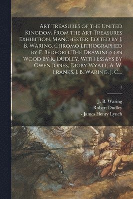 Art Treasures of the United Kingdom From the Art Treasures Exhibition, Manchester. Edited by J. B. Waring. Chromo Lithographed by F. Bedford. The Drawings on Wood by R. Dudley. With Essays by Owen 1