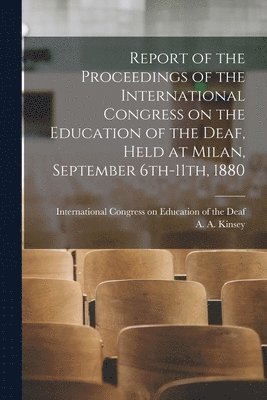 Report of the Proceedings of the International Congress on the Education of the Deaf, Held at Milan, September 6th-11th, 1880 [electronic Resource] 1