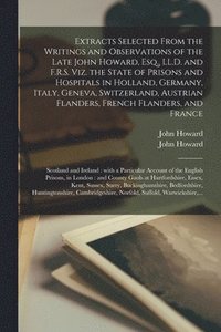 bokomslag Extracts Selected From the Writings and Observations of the Late John Howard, Esq., LL.D. and F.R.S. Viz. the State of Prisons and Hospitals in Holland, Germany, Italy, Geneva, Switzerland, Austria...