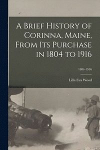 bokomslag A Brief History of Corinna, Maine, From Its Purchase in 1804 to 1916; 1804-1916