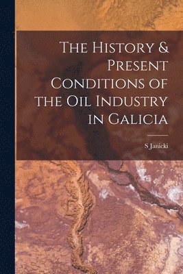 bokomslag History & Present Conditions of the Oil Industry in Galicia [microform]