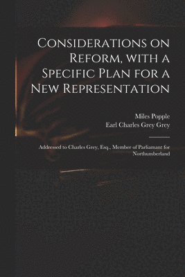 Considerations on Reform, With a Specific Plan for a New Representation 1