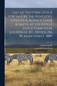 bokomslag List of Trotting Stock for Sale by the Kentucky Livestock Agency, Look & Smith, at Louisville Stock Farm Near Louisville, Ky., Office 256 W. Main Street, 1889