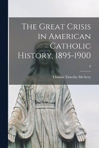 bokomslag The Great Crisis in American Catholic History, 1895-1900; 0