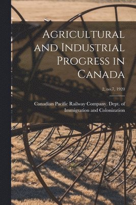 Canadian Pacific Railway Company Dept - Agricultural and Industrial Progress in Canada; 2, no.7, 1920, Häftad
