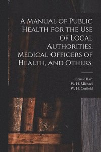 bokomslag A Manual of Public Health for the Use of Local Authorities, Medical Officers of Health, and Others,